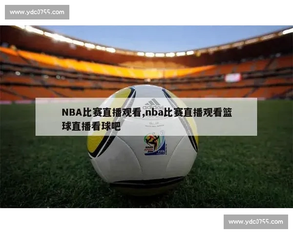 高清篮球赛事直播APP下载指南畅享实时精彩对决平台安全稳定观看体验 - 副本 (47) - 副本 - 副本